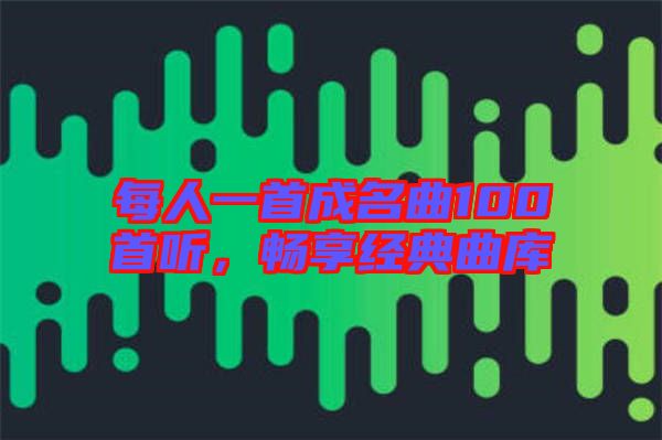 每人一首成名曲100首聽(tīng)，暢享經(jīng)典曲庫(kù)