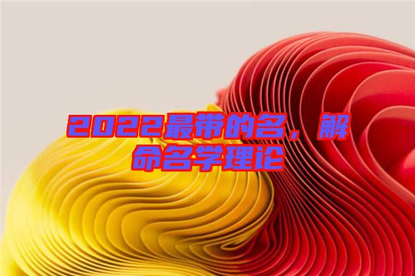 2022最帶的名，解命名學(xué)理論