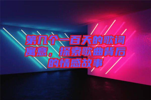 第幾個(gè)一百天的歌詞寓意，探索歌曲背后的情感故事