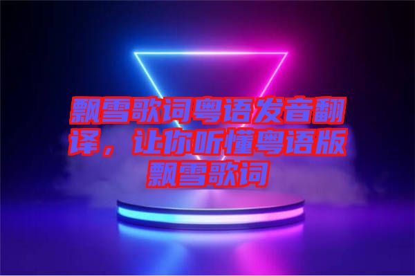 飄雪歌詞粵語發(fā)音翻譯，讓你聽懂粵語版飄雪歌詞