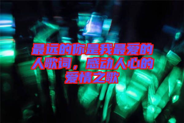 最遠的你是我最愛的人歌詞，感動人心的愛情之歌