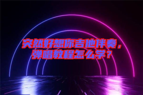突然好想你吉他伴奏，彈唱教程怎么學(xué)？