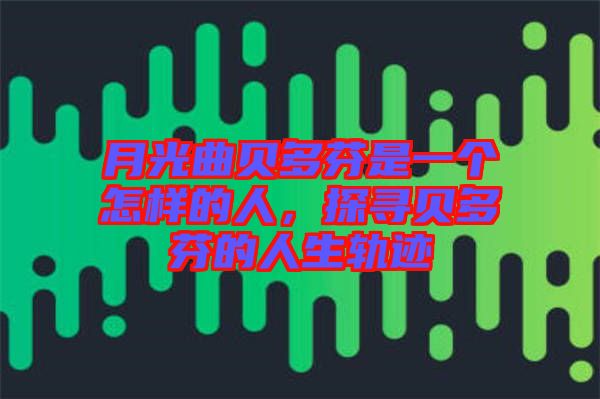 月光曲貝多芬是一個(gè)怎樣的人，探尋貝多芬的人生軌跡