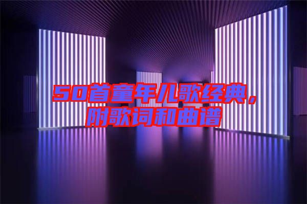 50首童年兒歌經(jīng)典，附歌詞和曲譜