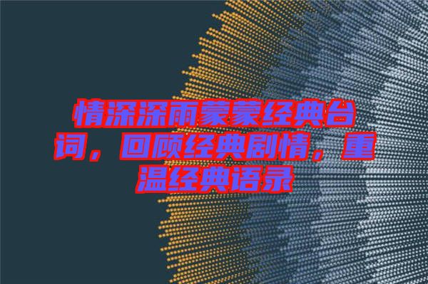 情深深雨蒙蒙經(jīng)典臺詞，回顧經(jīng)典劇情，重溫經(jīng)典語錄
