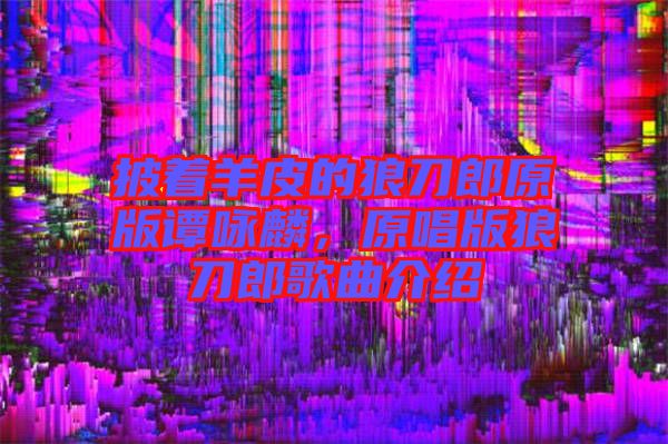 披著羊皮的狼刀郎原版譚詠麟，原唱版狼刀郎歌曲介紹