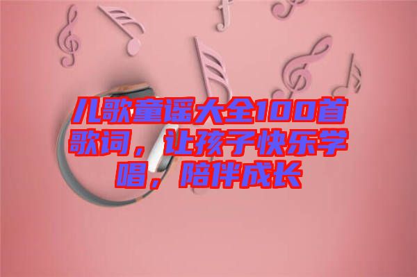 兒歌童謠大全100首歌詞，讓孩子快樂學唱，陪伴成長