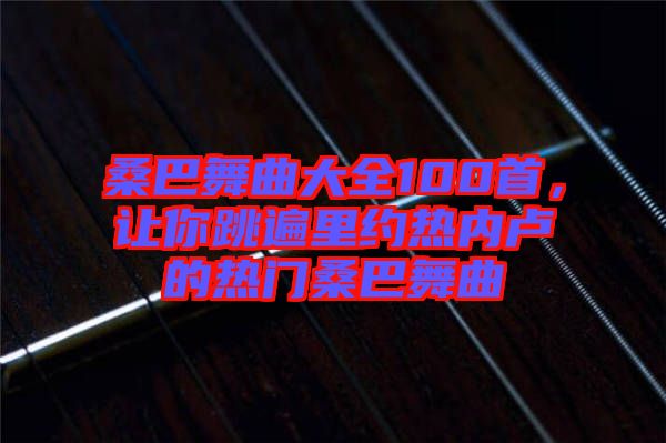 桑巴舞曲大全100首，讓你跳遍里約熱內(nèi)盧的熱門桑巴舞曲