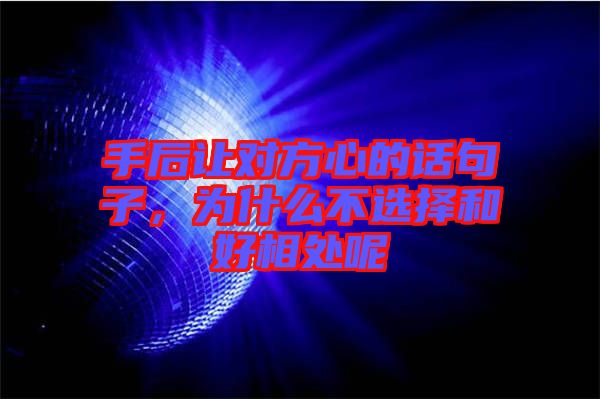 手后讓對(duì)方心的話句子，為什么不選擇和好相處呢