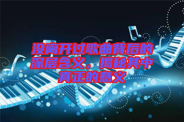 沒(méi)離開(kāi)過(guò)歌曲背后的深層含義，揭秘其中真正的意義
