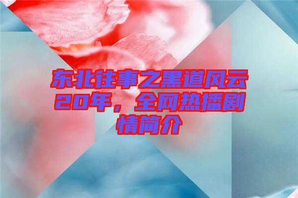 東北往事之黑道風云20年，全網(wǎng)熱播劇情簡介