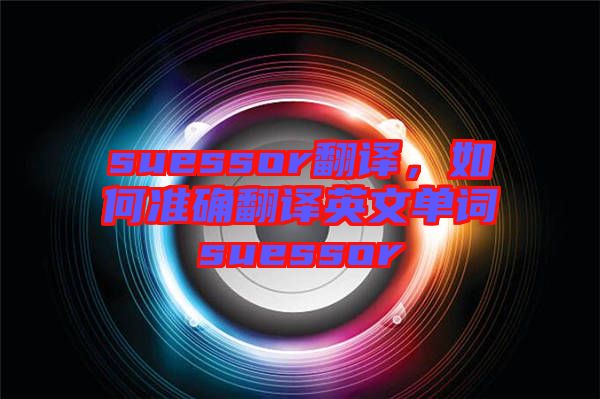 suessor翻譯，如何準確翻譯英文單詞suessor