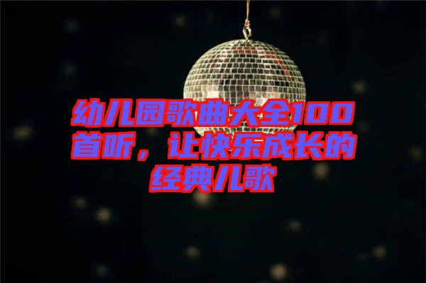 幼兒園歌曲大全100首聽，讓快樂成長的經(jīng)典兒歌