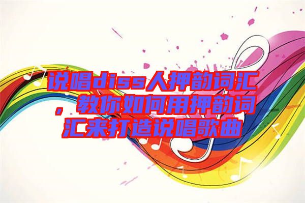 說唱diss人押韻詞匯，教你如何用押韻詞匯來打造說唱歌曲