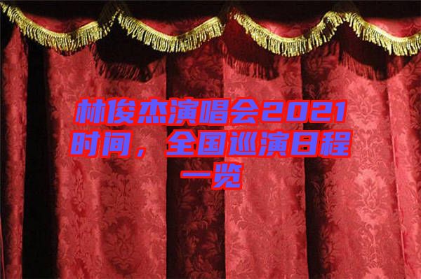 林俊杰演唱會(huì)2021時(shí)間，全國巡演日程一覽