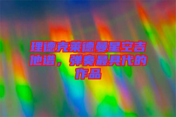 理德克萊德曼星空吉他譜，彈奏最具代的作品