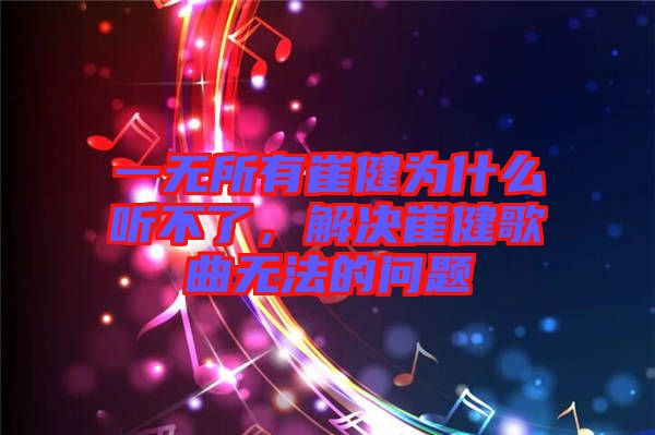 一無所有崔健為什么聽不了，解決崔健歌曲無法的問題