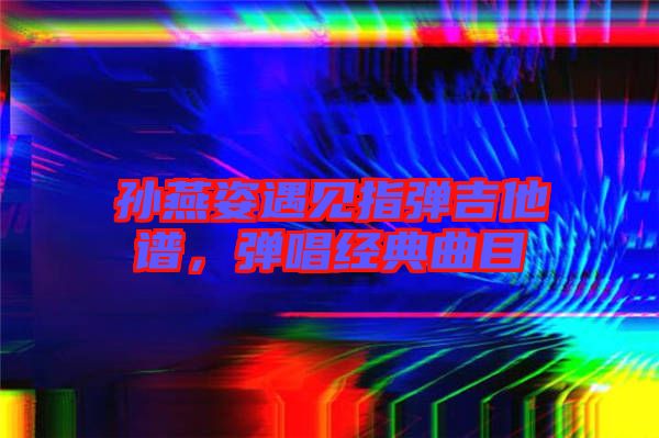 孫燕姿遇見指彈吉他譜，彈唱經(jīng)典曲目