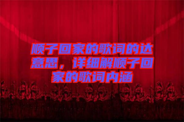 順子回家的歌詞的達(dá)意思，詳細(xì)解順子回家的歌詞內(nèi)涵
