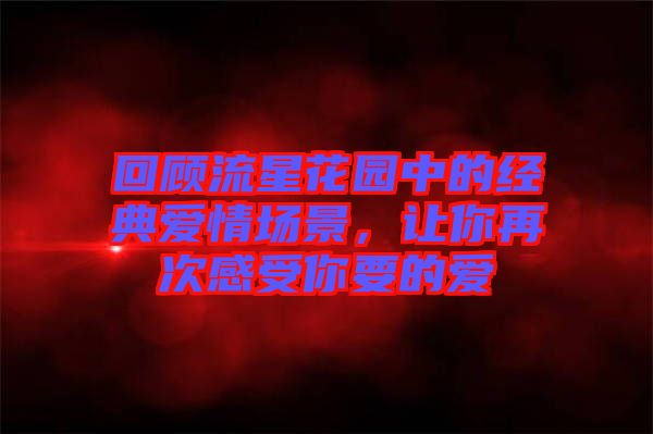 回顧流星花園中的經(jīng)典愛情場景，讓你再次感受你要的愛