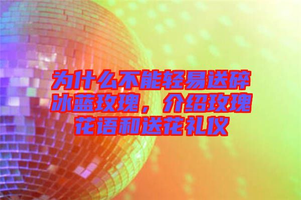 為什么不能輕易送碎冰藍(lán)玫瑰，介紹玫瑰花語和送花禮儀