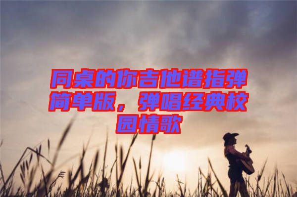 同桌的你吉他譜指彈簡單版，彈唱經典校園情歌