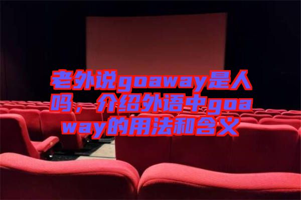 老外說(shuō)goaway是人嗎，介紹外語(yǔ)中g(shù)oaway的用法和含義