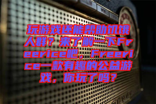 玩游戲還能幫助饑餓人群？來(lái)了解一下Freerice吧，F(xiàn)reerice一款有趣的公益游戲，你玩了嗎？