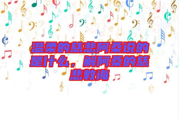 溫柔的慈悲阿桑說(shuō)的是什么，解阿桑的慈悲教誨