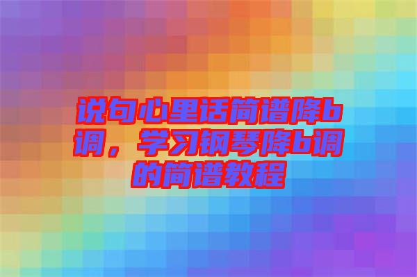 說(shuō)句心里話簡(jiǎn)譜降b調(diào)，學(xué)習(xí)鋼琴降b調(diào)的簡(jiǎn)譜教程