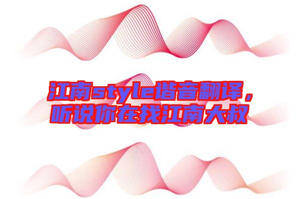 江南style諧音翻譯，聽說你在找江南大叔