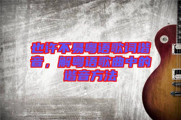 也許不易粵語歌詞諧音，解粵語歌曲中的諧音方法