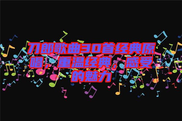 刀郎歌曲30首經(jīng)典原唱，重溫經(jīng)典，感受的魅力