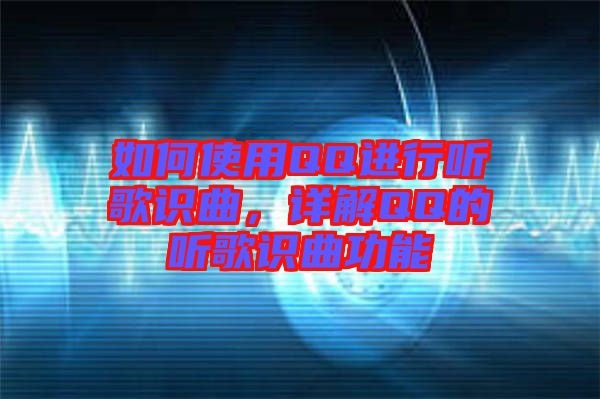 如何使用QQ進(jìn)行聽歌識(shí)曲，詳解QQ的聽歌識(shí)曲功能
