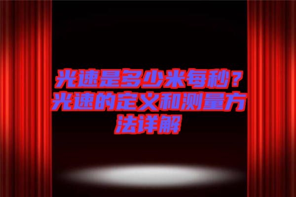 光速是多少米每秒？光速的定義和測(cè)量方法詳解