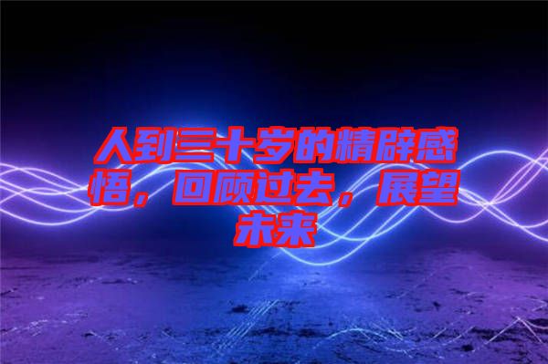 人到三十歲的精辟感悟，回顧過去，展望未來