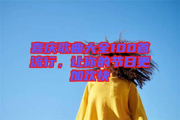 喜慶歌曲大全100首流行，讓你的節(jié)日更加歡快