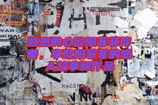 感恩的心歐陽菲菲伴奏，享歐陽菲菲的感人故事和作品