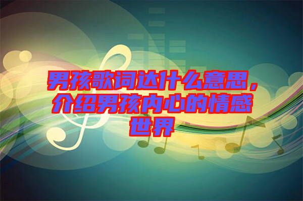 男孩歌詞達什么意思，介紹男孩內(nèi)心的情感世界