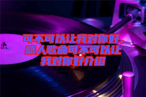 可不可以讓我對(duì)你好，感人歌曲可不可以讓我對(duì)你好介紹