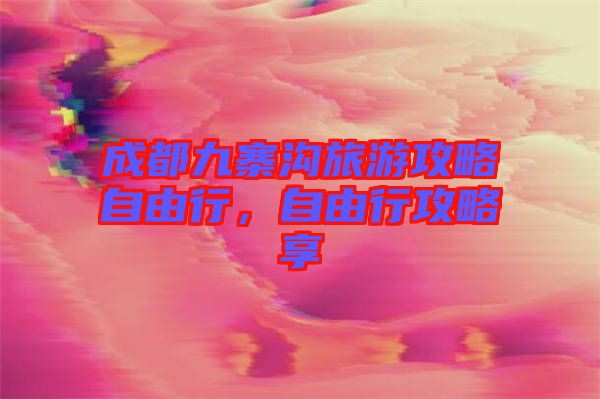 成都九寨溝旅游攻略自由行，自由行攻略享