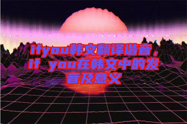 ifyou韓文翻譯諧音，if you在韓文中的發(fā)音及意義