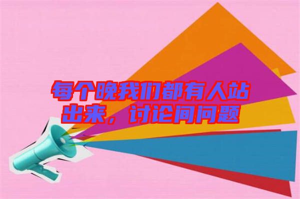 每個(gè)晚我們都有人站出來，討論間問題