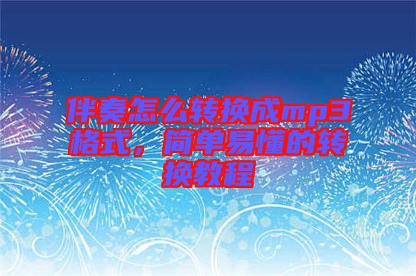 伴奏怎么轉(zhuǎn)換成mp3格式，簡單易懂的轉(zhuǎn)換教程