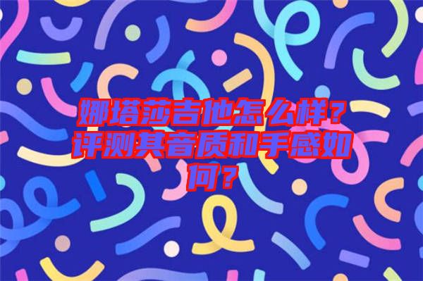 娜塔莎吉他怎么樣？評(píng)測(cè)其音質(zhì)和手感如何？