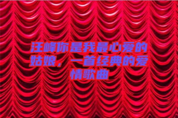 汪峰你是我最心愛(ài)的姑娘，一首經(jīng)典的愛(ài)情歌曲