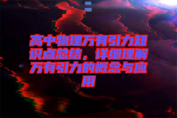 高中物理萬有引力知識點總結，詳細理解萬有引力的概念與應用