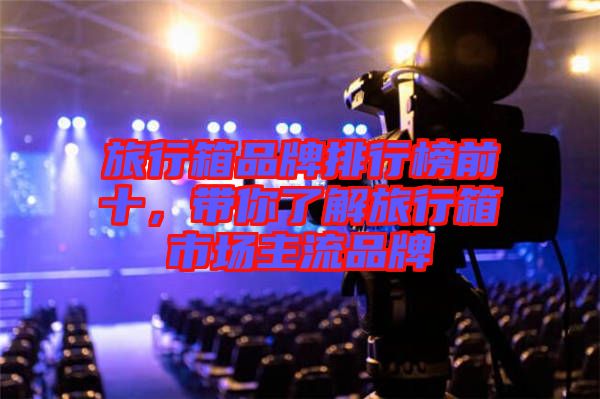 旅行箱品牌排行榜前十，帶你了解旅行箱市場主流品牌