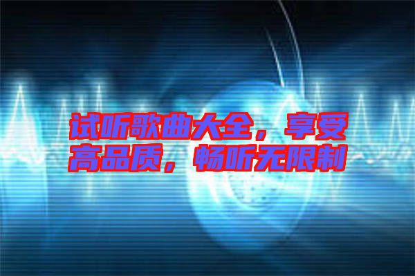 試聽歌曲大全，享受高品質(zhì)，暢聽無限制