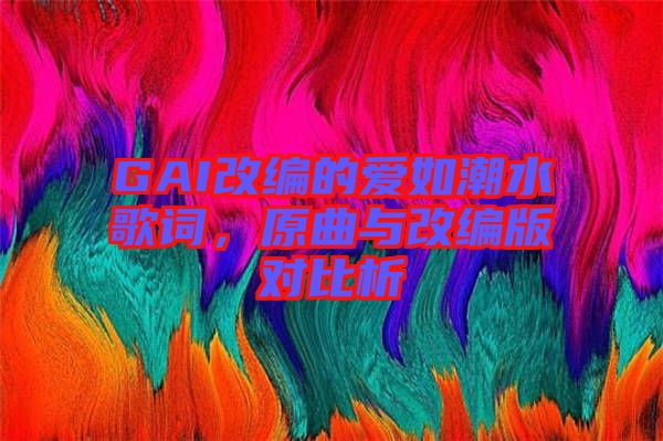 GAI改編的愛如潮水歌詞，原曲與改編版對比析